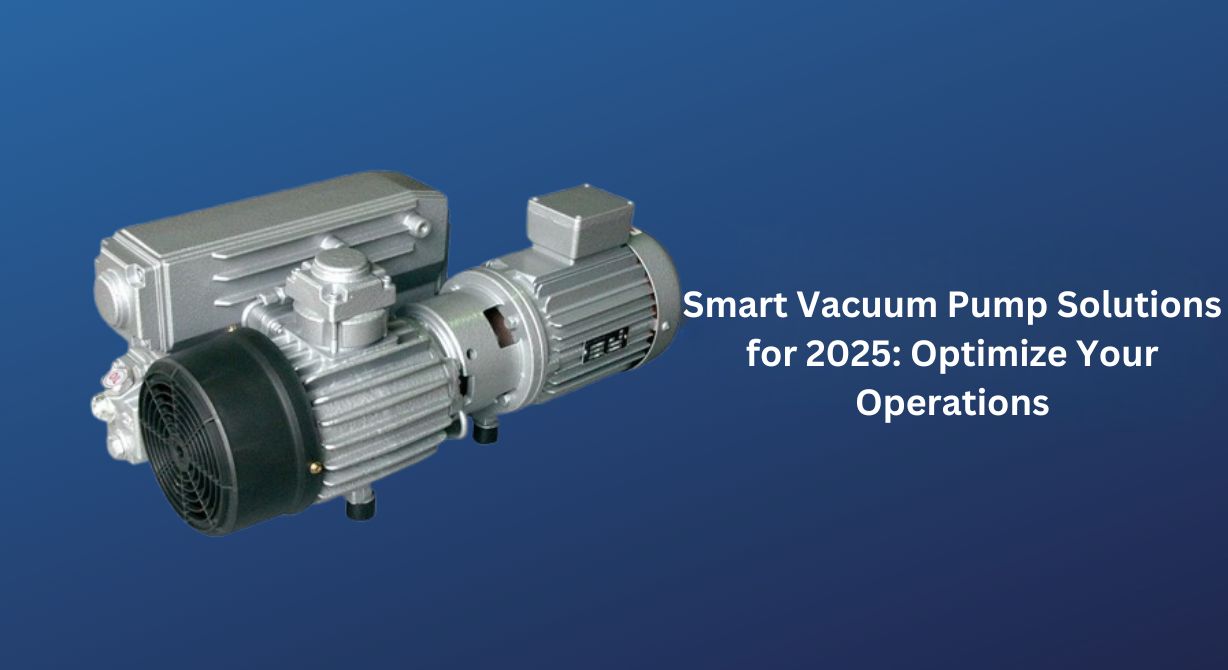Smart Vacuum Pump Solutions for 2025: Optimize Your Operations