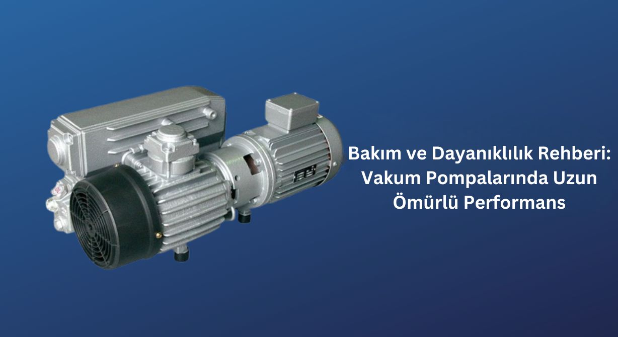 Bakım ve Dayanıklılık Rehberi: Vakum Pompalarında Uzun Ömürlü Performans Bakım ve Dayanıklılık Rehberi: Vakum Pompalarında Uzun Ömürlü Performans
