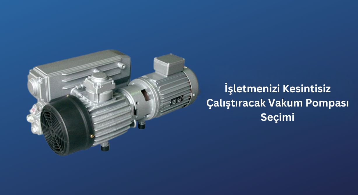 İşletmenizi Kesintisiz Çalıştıracak Vakum Pompası Seçimi İşletmenizi Kesintisiz Çalıştıracak Vakum Pompası Seçimi