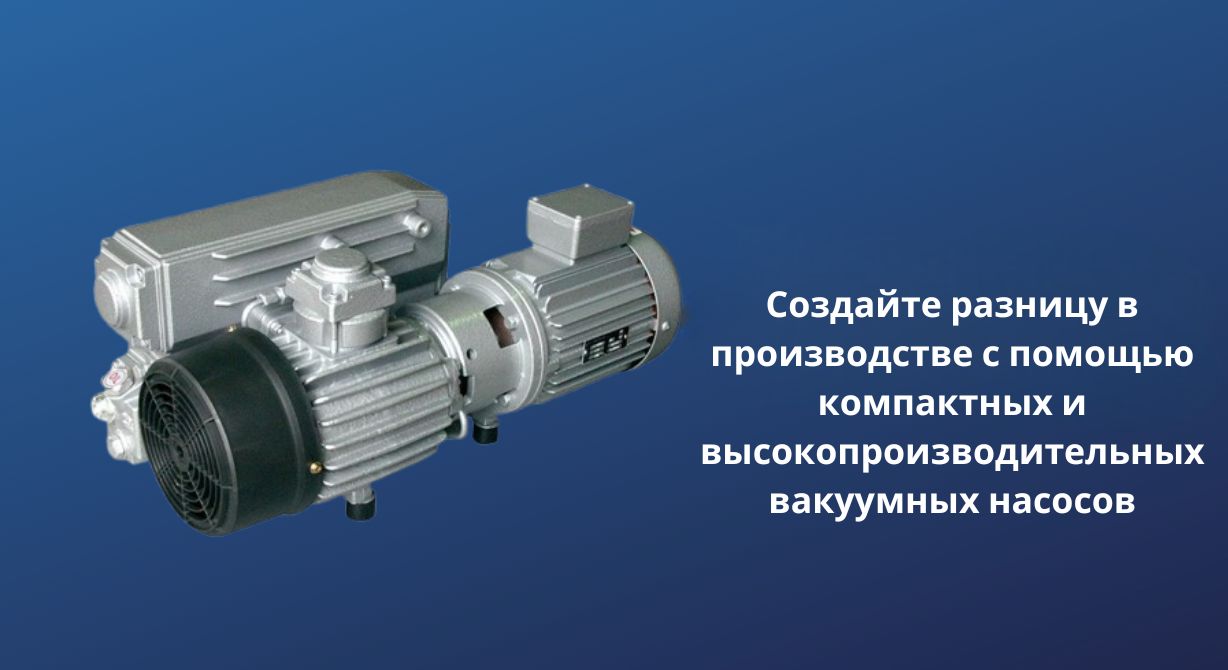 Создавайте Разницу В Производстве С Компактными И Высокопроизводительными Вакуумными Насосами Создавайте Разницу В Производстве С Компактными И Высокопроизводительными Вакуумными Насосами