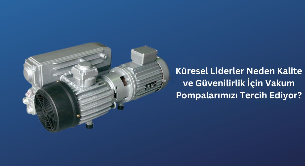 Küresel Liderler Neden Kalite ve Güvenilirlik İçin Vakum Pompalarımızı Tercih Ediyor?