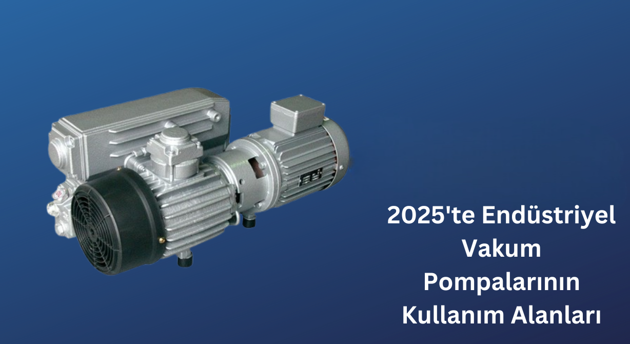 Endüstriyel Vakum Pompaları 2025'te Nerelerde Kullanılıyor?