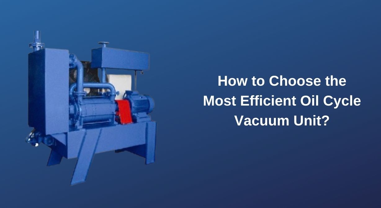 How to Choose the Most Efficient Oil Cycle Vacuum Unit?1