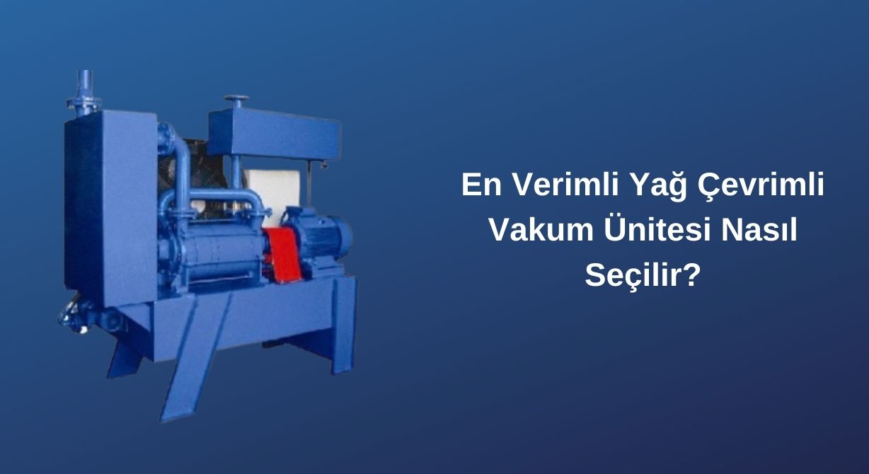 En Verimli Yağ Çevrimli Vakum Ünitesi Nasıl Seçilir?1