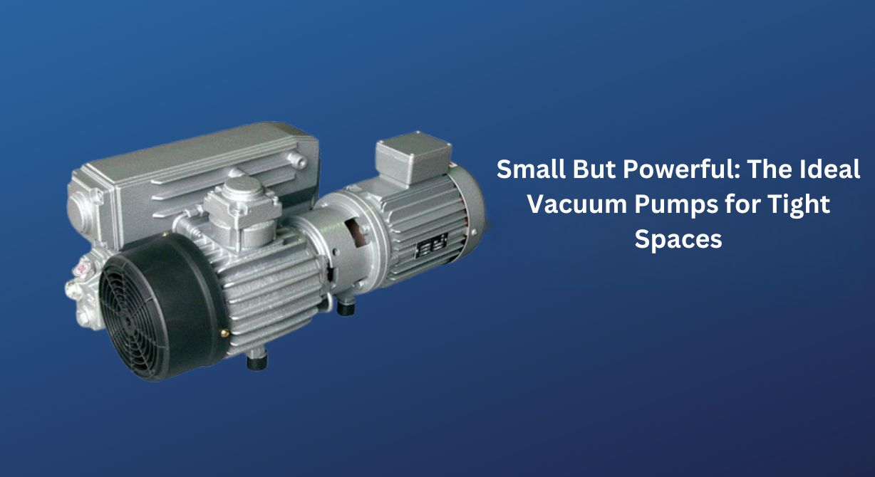 Small But Powerful: The Ideal Vacuum Pumps for Tight Spaces