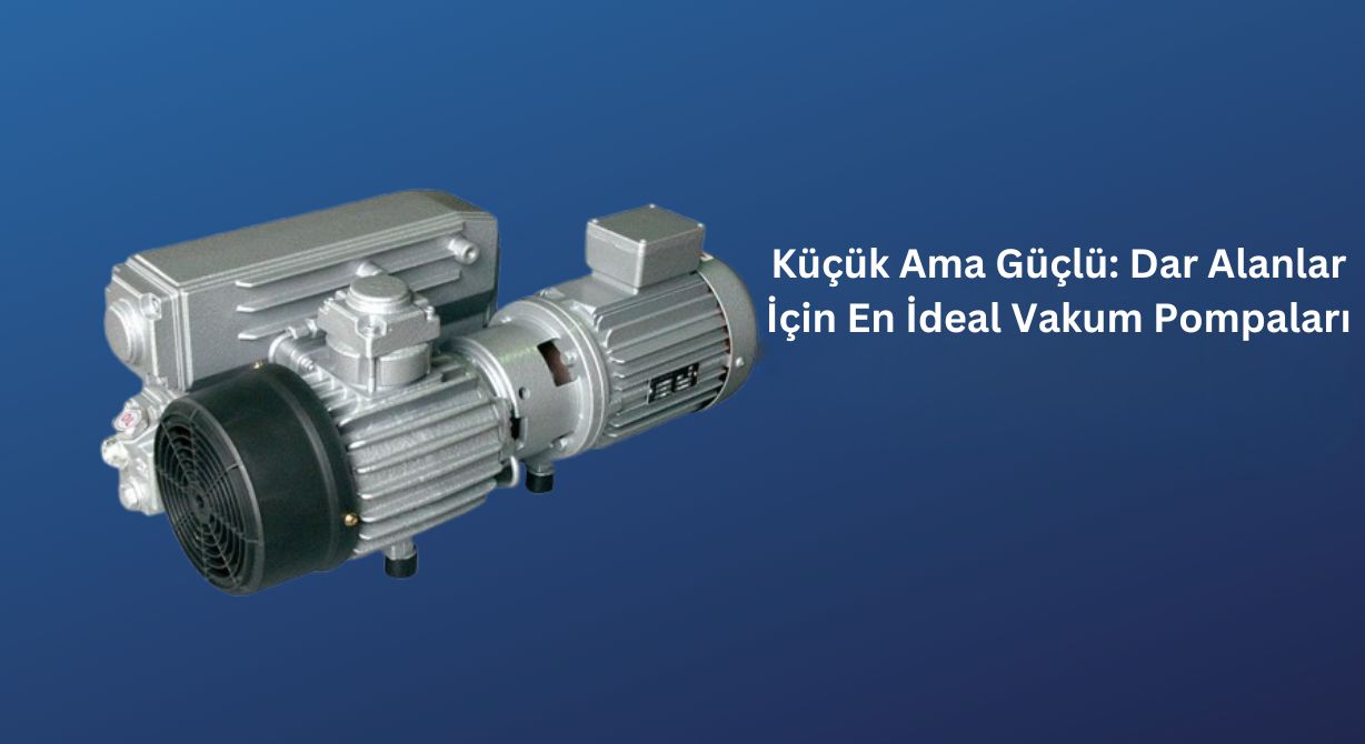 Küçük Ama Güçlü: Dar Alanlar İçin En İdeal Vakum Pompaları