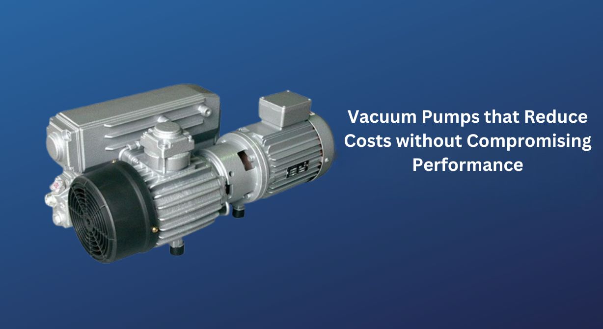 Vacuum Pumps that Reduce Costs without Compromising Performance