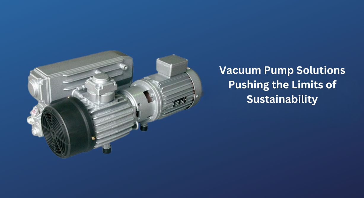 Vacuum Pump Solutions Pushing the Limits of Sustainability