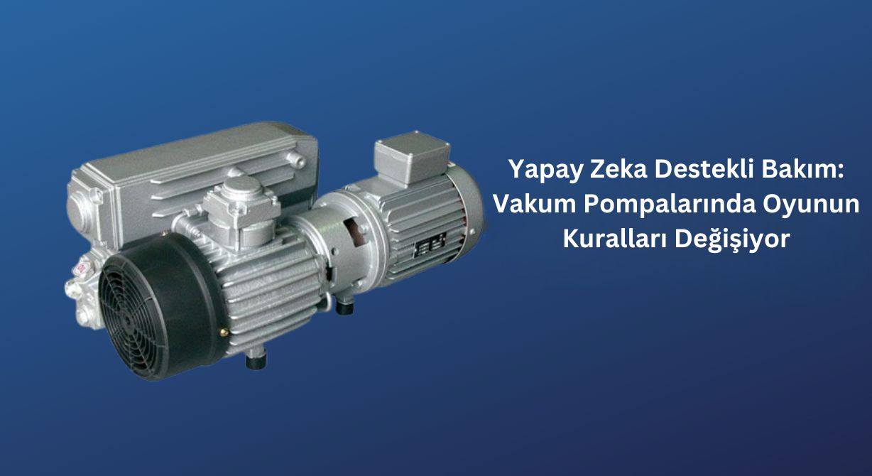 Vakum Pompalarında Yapay Zeka Destekli Bakım