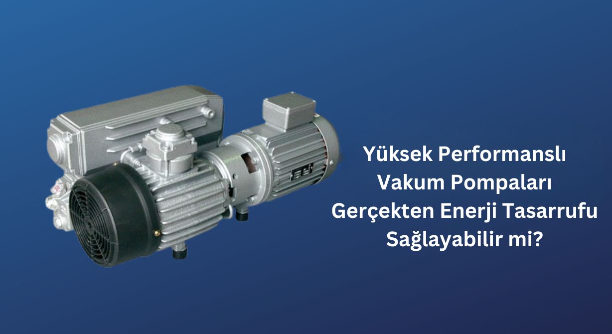 Yüksek Performanslı Vakum Pompaları Gerçekten Enerji Tasarrufu Sağlayabilir mi?