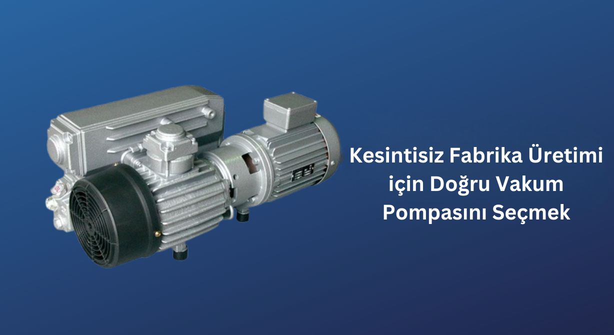 Kesintisiz Fabrika Üretimi için Doğru Vakum Pompasını Seçmek