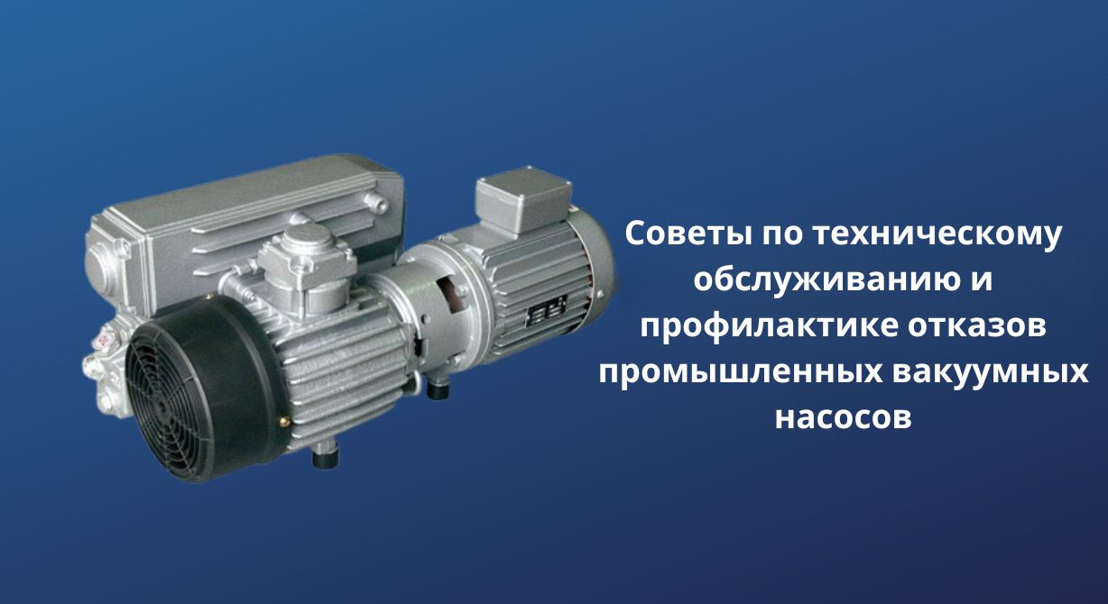 Советы по обслуживанию и профилактике отказов промышленных вакуумных насосов
