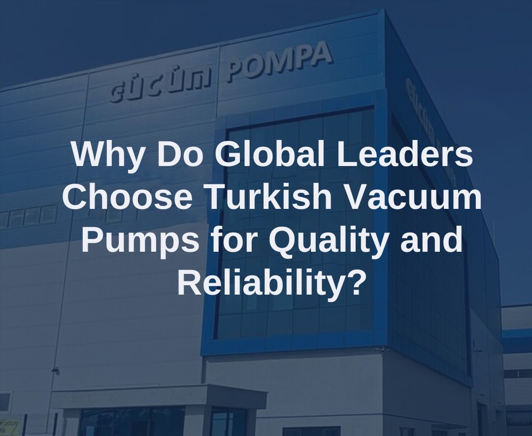 Why Do Global Leaders Choose Turkish Vacuum Pumps for Quality and Reliability?