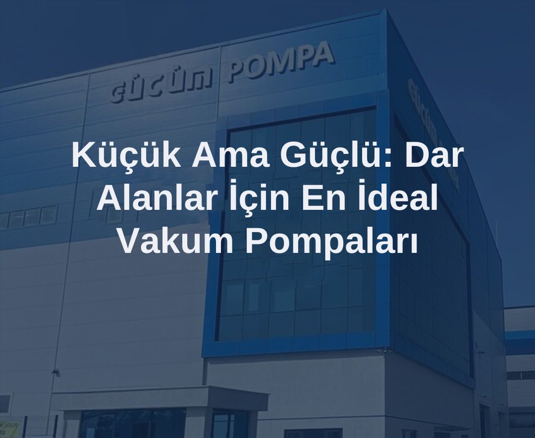 Küçük Ama Güçlü: Dar Alanlar İçin En İdeal Vakum Pompaları