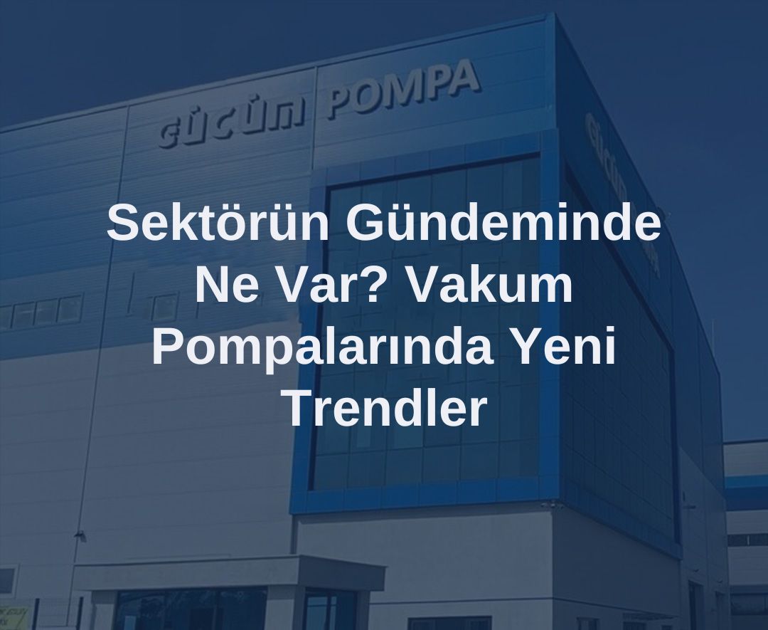 Sektörün Gündeminde Ne Var? Vakum Pompalarında Yeni Trendler