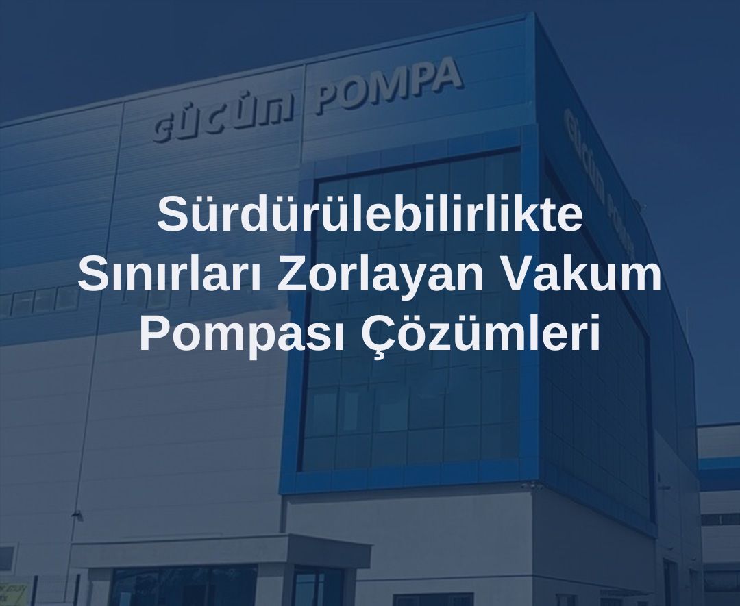 Sürdürülebilirlikte Sınırları Zorlayan Vakum Pompası Çözümleri