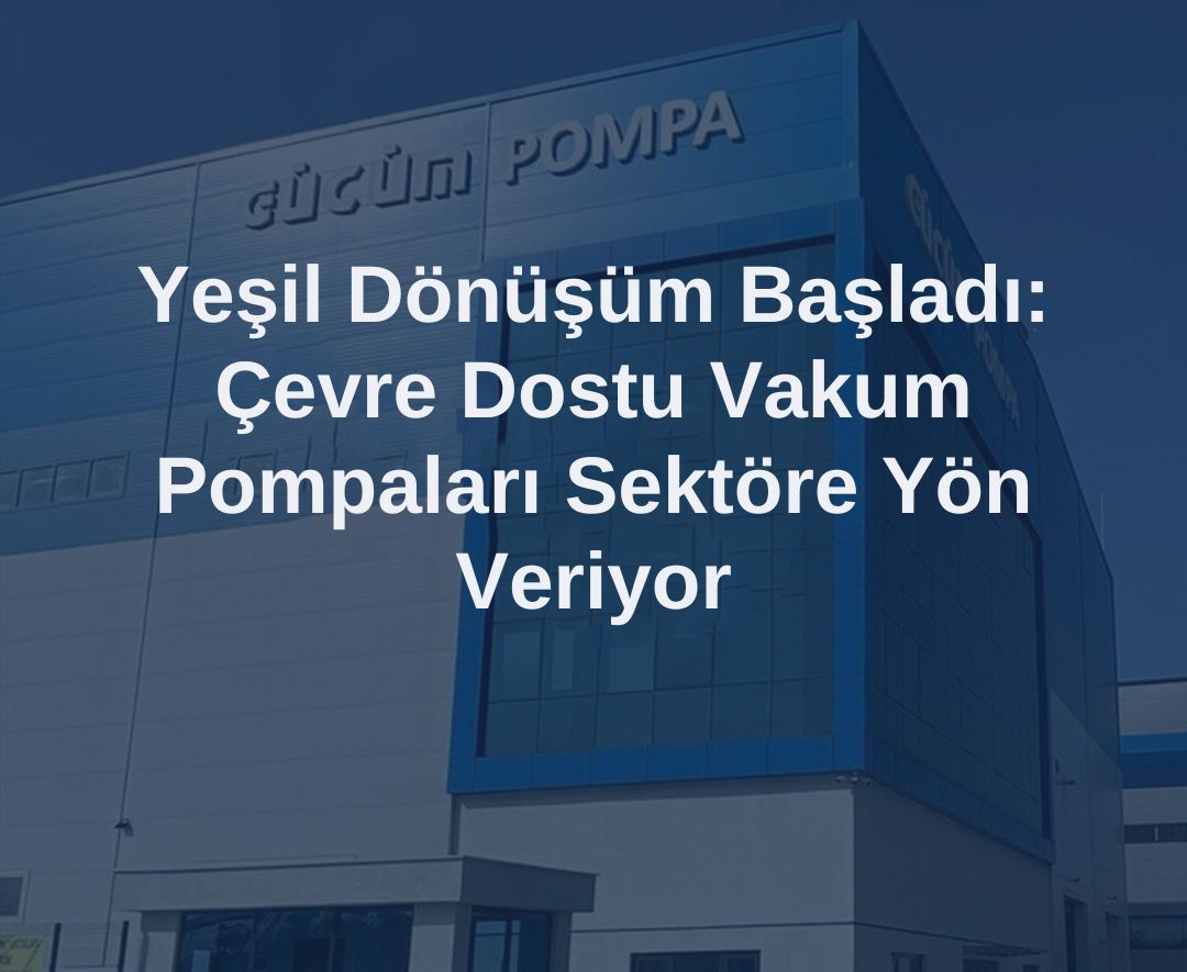 Yeşil Dönüşüm Başladı: Çevre Dostu Vakum Pompaları Sektöre Yön Veriyor