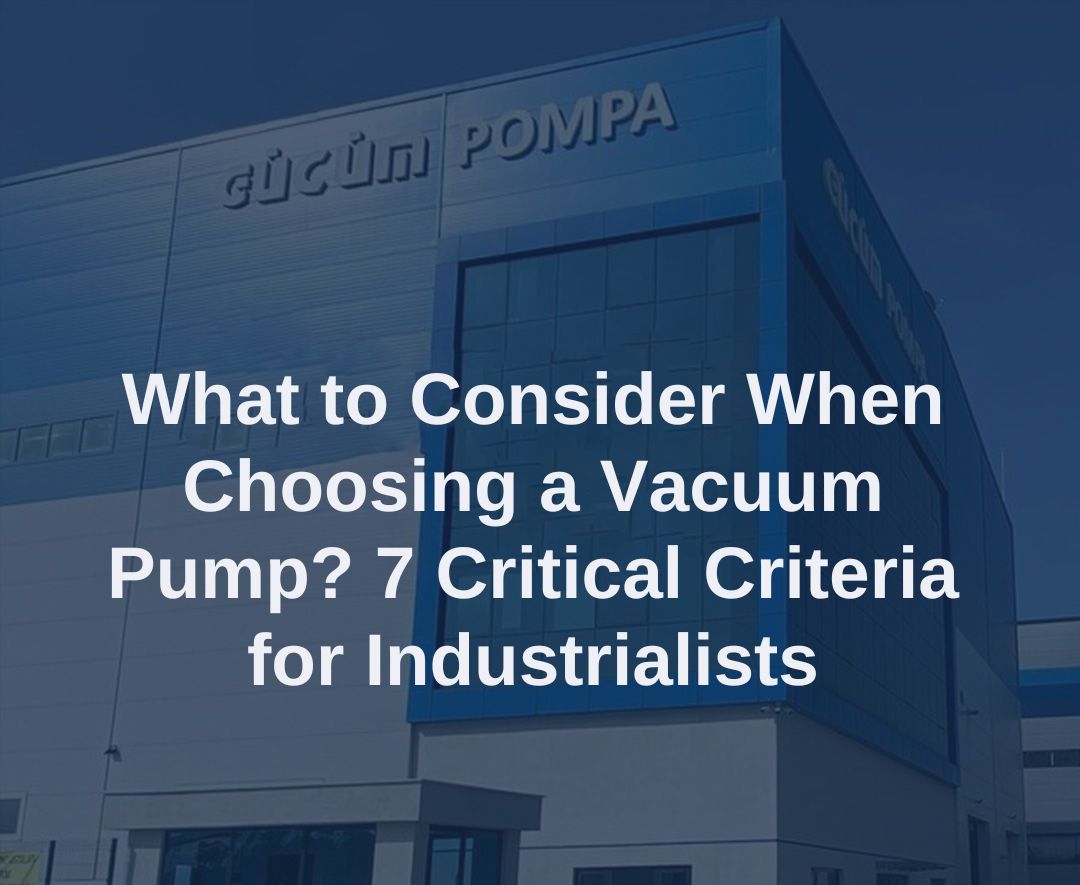 What to Consider When Choosing a Vacuum Pump? 7 Critical Criteria for Industrialists