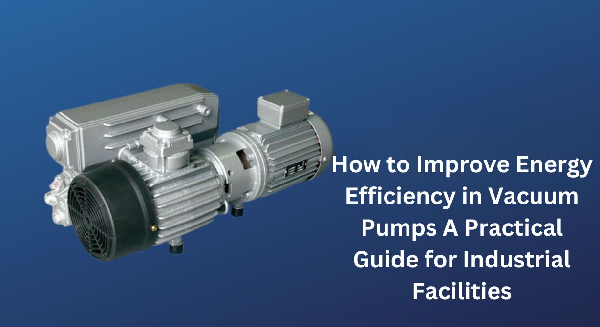 How to Improve Energy Efficiency in Vacuum Pumps A Practical Guide for Industrial Facilities