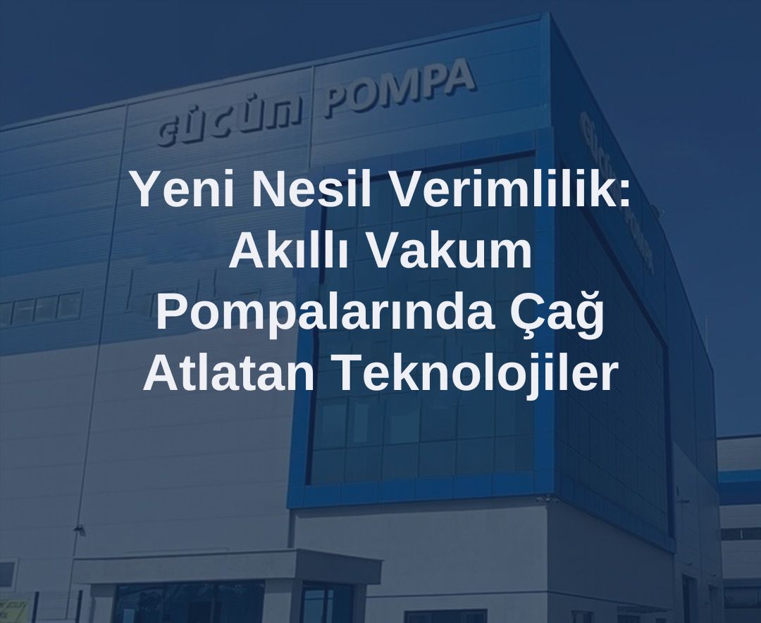 Yeni Nesil Verimlilik: Akıllı Vakum Pompalarında Çağ Atlatan Teknolojiler