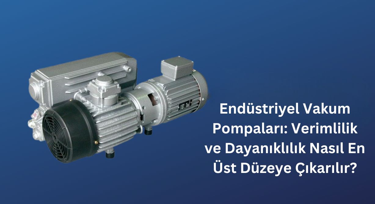 Endüstriyel Vakum Pompaları: Verimlilik ve Dayanıklılık Nasıl En Üst Düzeye Çıkarılır?