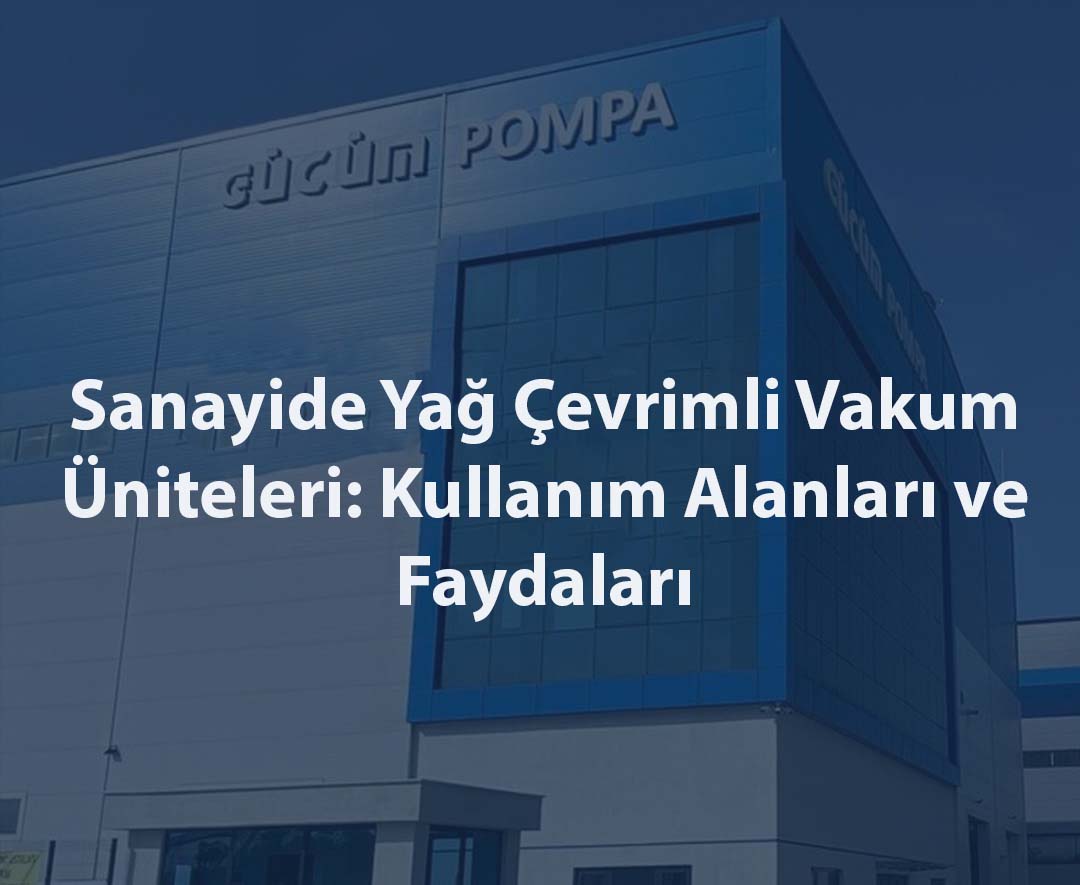 Sanayide Yağ Çevrimli Vakum Üniteleri: Kullanım Alanları ve Faydaları1