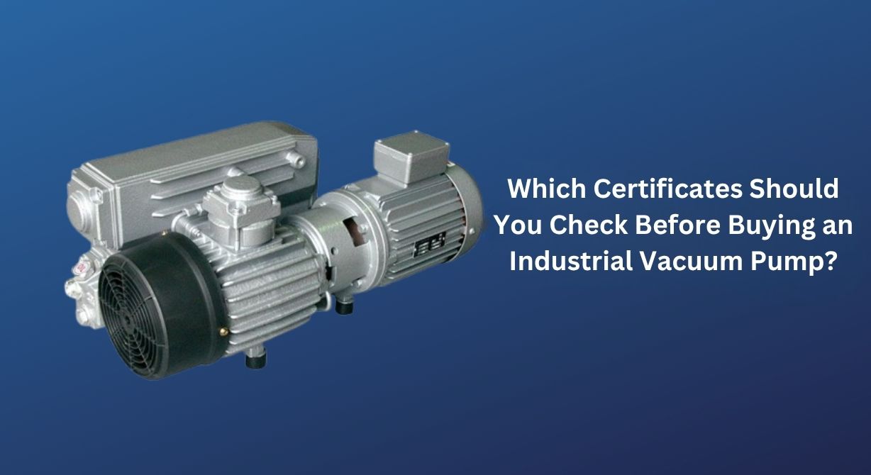 Which Certificates Should You Check Before Buying an Industrial Vacuum Pump? Which Certificates Should You Check Before Buying an Industrial Vacuum Pump?
