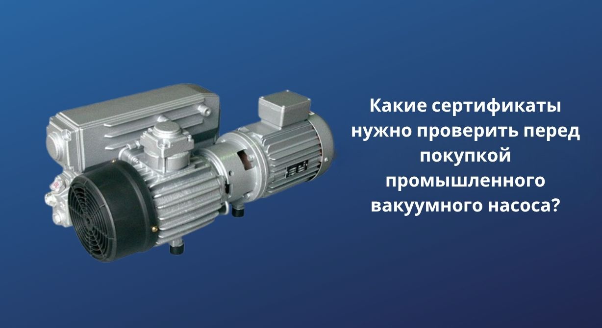 Какие сертификаты нужно проверить перед покупкой промышленного вакуумного насоса?