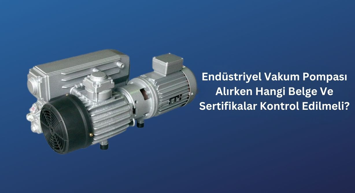 Endüstriyel Vakum Pompası Alırken Hangi Belge Ve Sertifikalar Kontrol Edilmeli? Endüstriyel Vakum Pompası Alırken Hangi Belge Ve Sertifikalar Kontrol Edilmeli?