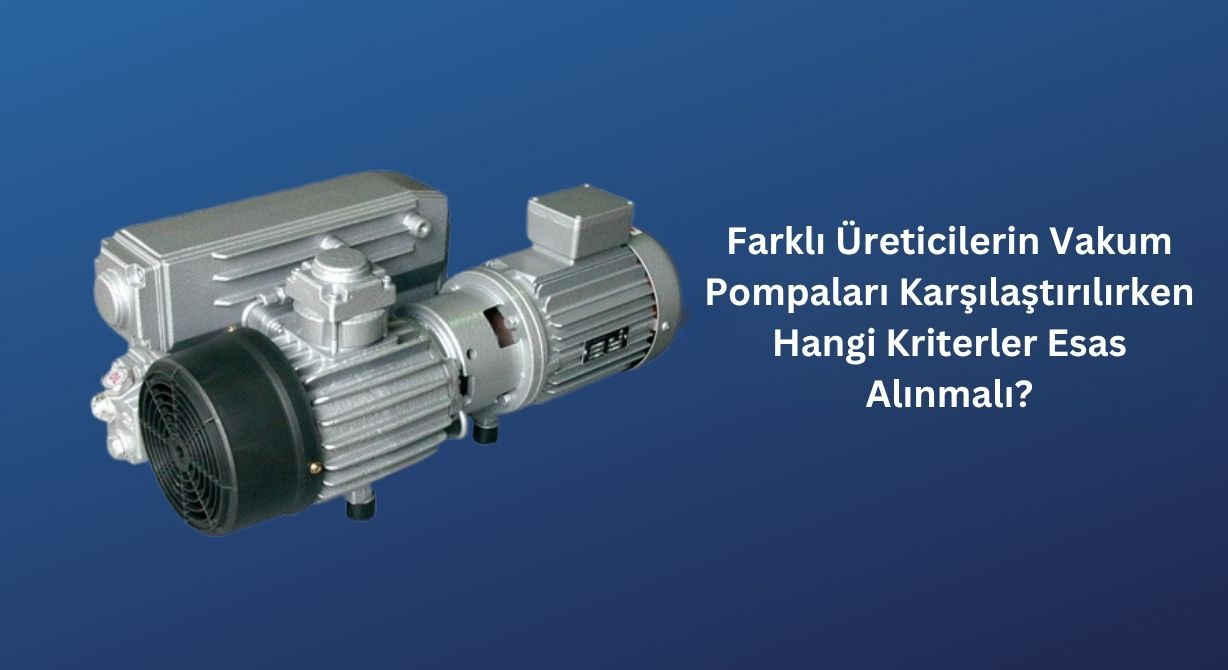 Farklı Üreticilerin Vakum Pompaları Karşılaştırılırken Hangi Kriterler Esas Alınmalı? Farklı Üreticilerin Vakum Pompaları Karşılaştırılırken Hangi Kriterler Esas Alınmalı?