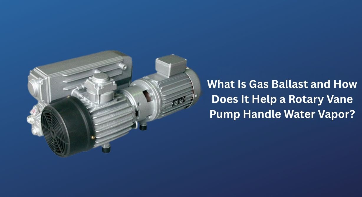 What Is Gas Ballast and How Does It Help a Rotary Vane Pump Handle Water Vapor? What Is Gas Ballast and How Does It Help a Rotary Vane Pump Handle Water Vapor?