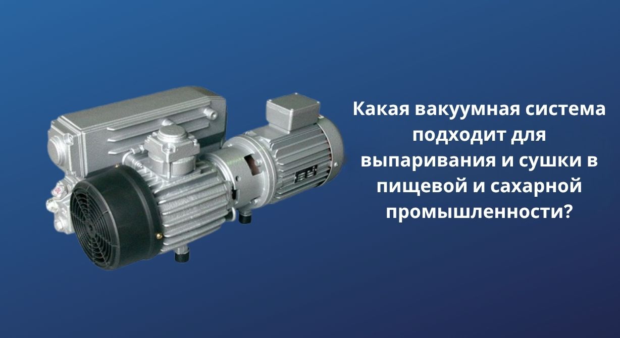Какая вакуумная система подходит для выпаривания и сушки в пищевой и сахарной промышленности?