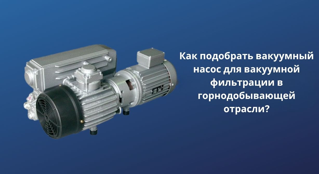 Как подобрать вакуумный насос для вакуумной фильтрации в горнодобывающей отрасли?