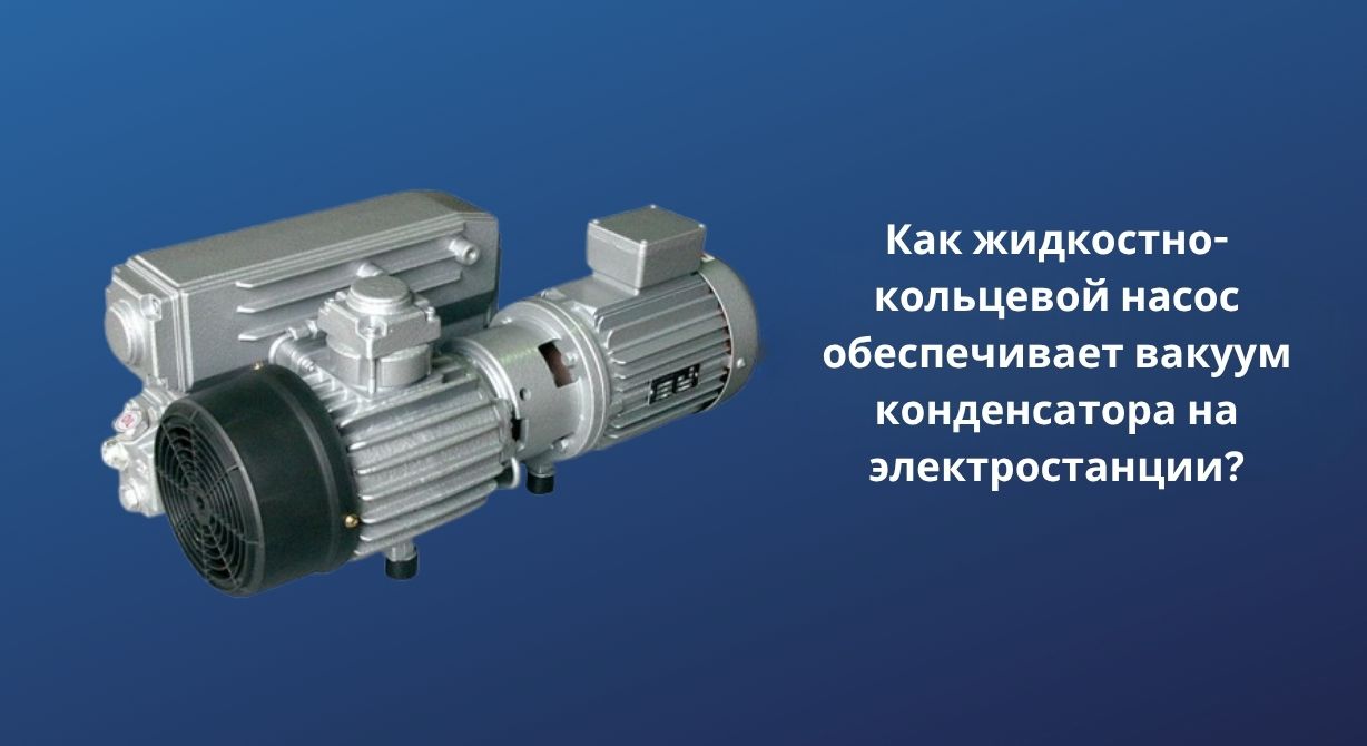Как жидкостно-кольцевой насос обеспечивает вакуум конденсатора на электростанции? Как жидкостно-кольцевой насос обеспечивает вакуум конденсатора на электростанции?