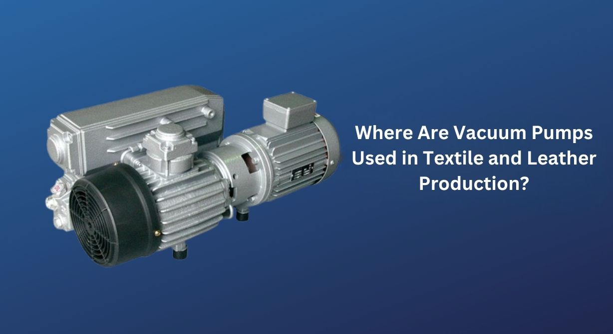 Where Are Vacuum Pumps Used in Textile and Leather Production? Where Are Vacuum Pumps Used in Textile and Leather Production?