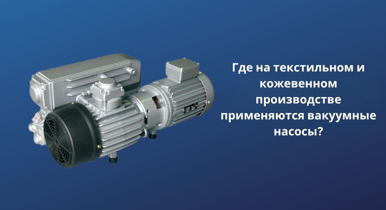 Где на текстильном и кожевенном производстве применяются вакуумные насосы? Где на текстильном и кожевенном производстве применяются вакуумные насосы?