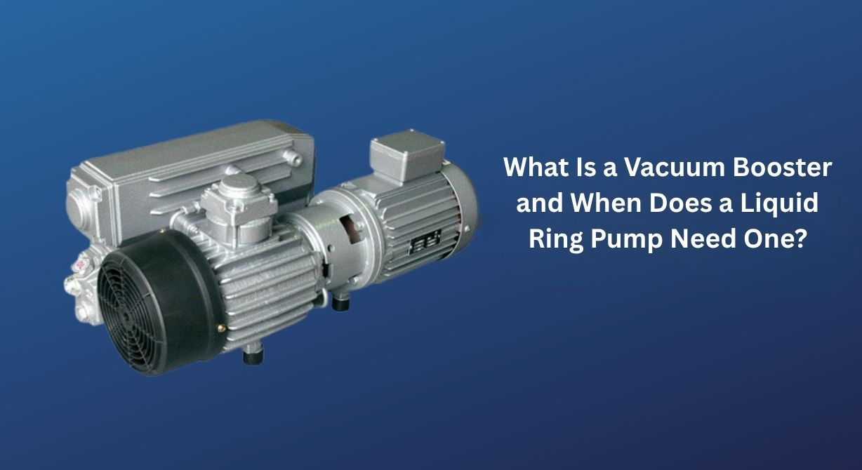 What Is a Vacuum Booster and When Does a Liquid Ring Pump Need One?