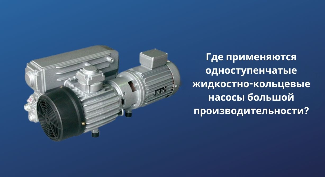 Где применяются одноступенчатые жидкостно-кольцевые насосы большой производительности?