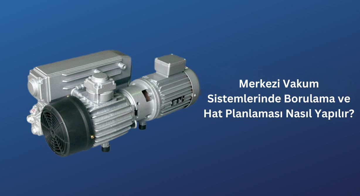 Merkezi Vakum Sistemlerinde Borulama ve Hat Planlaması Nasıl Yapılır?