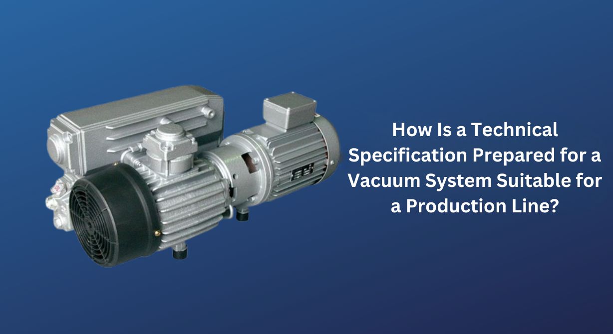 How to Prepare Technical Specifications for a Vacuum System Suitable for a Production Line? How to Prepare Technical Specifications for a Vacuum System Suitable for a Production Line?