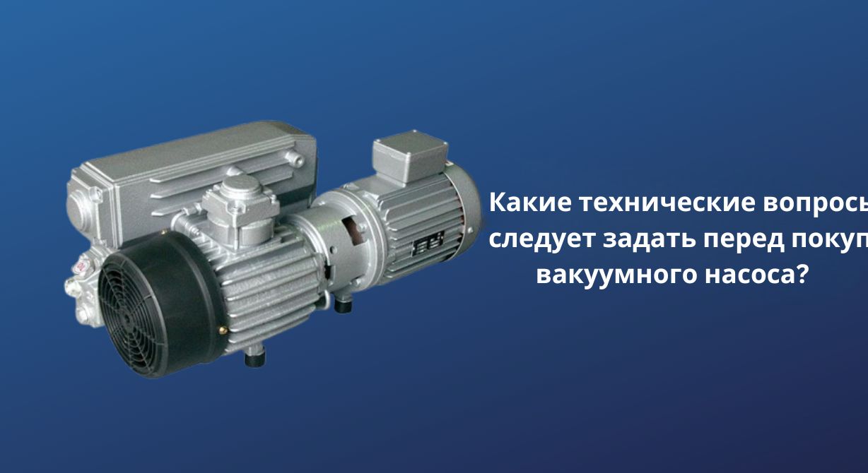 Какие технические вопросы следует задать перед покупкой вакуумного насоса?