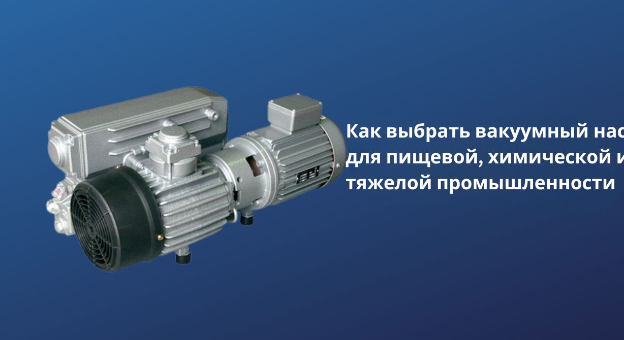 Как выбрать вакуумный насос для пищевой, химической и тяжелой промышленности