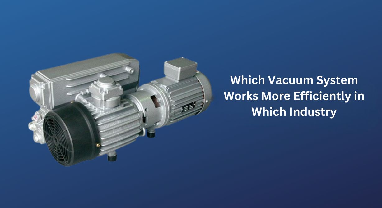 Which Vacuum System Is More Efficient in Which Industry?
