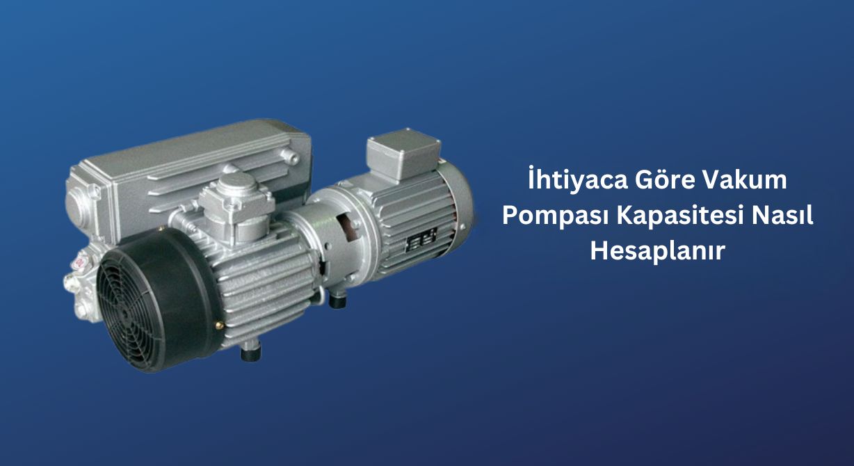 İhtiyaca G&ouml;re Vakum Pompası Kapasitesi Nasıl Hesaplanır?