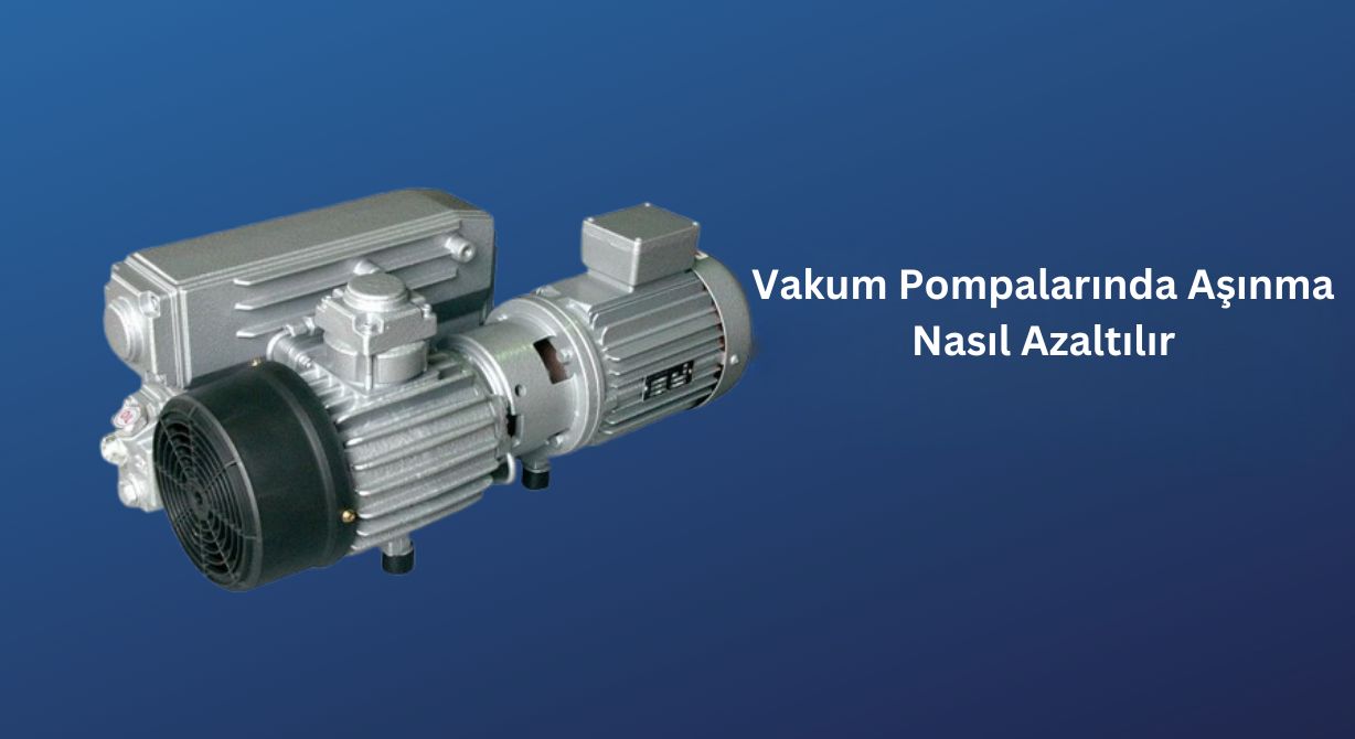 Vakum Pompalarındaki Aşınma Nasıl Azaltılır