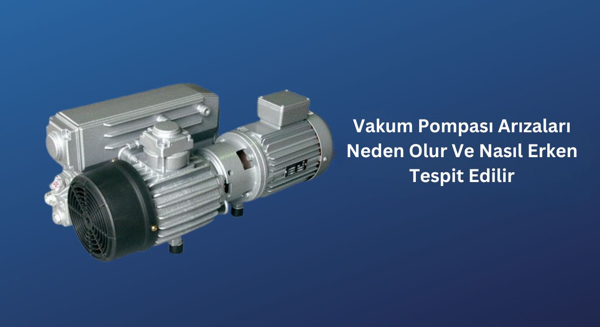 Vakum Pompası Arızalarının Nedenleri Nelerdir ve Nasıl Erken Tespit Edilebilir?