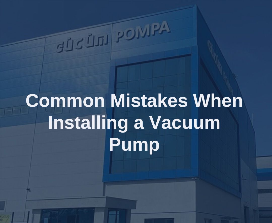 Vakum Pompası Takılırken Yapılan Yaygın Hatalar Nelerdir? 