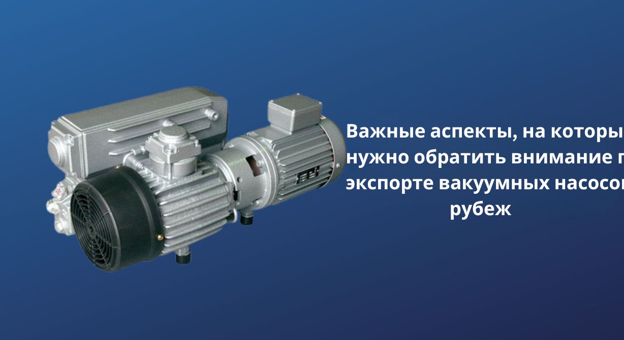 Что следует учитывать при экспорте вакуумных насосов за границу Что следует учитывать при экспорте вакуумных насосов за границу