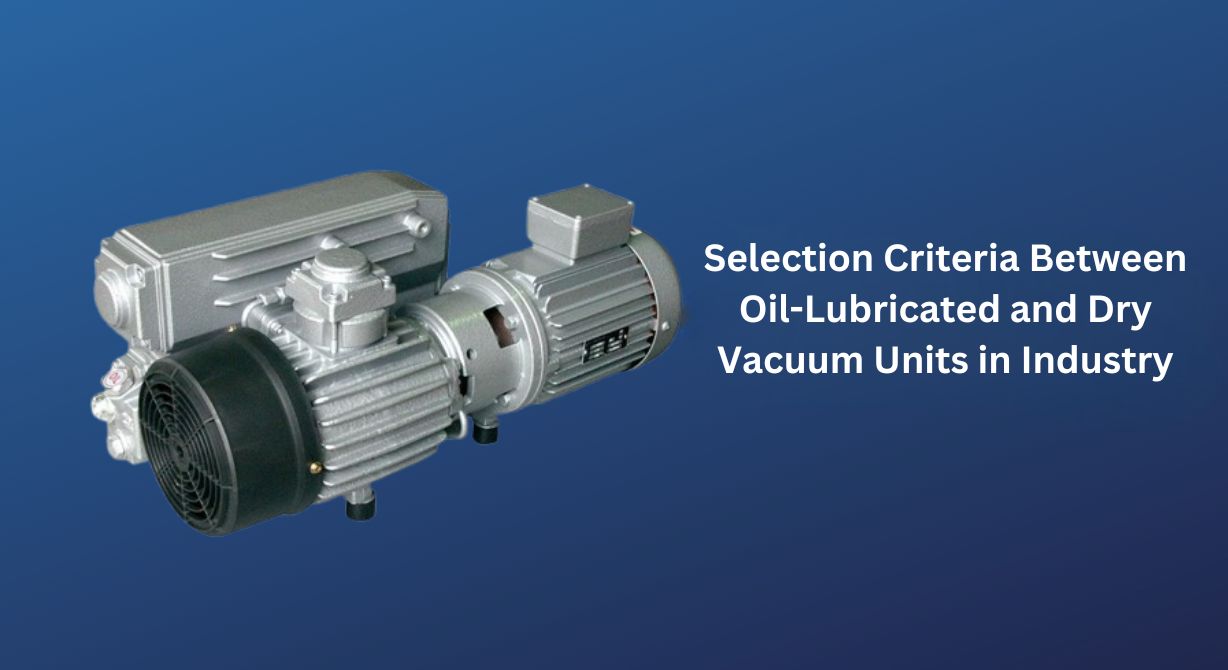 Preference Criteria Between Oil Filled and Dry Vacuum Units in Industry