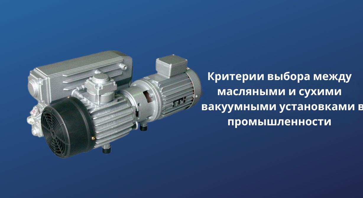 Критерии предпочтения маслонаполненных и сухих вакуумных установок в промышленности Критерии предпочтения маслонаполненных и сухих вакуумных установок в промышленности
